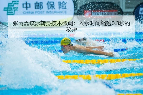 张雨霏蝶泳转身技术微调：入水时间缩短0.3秒的秘密