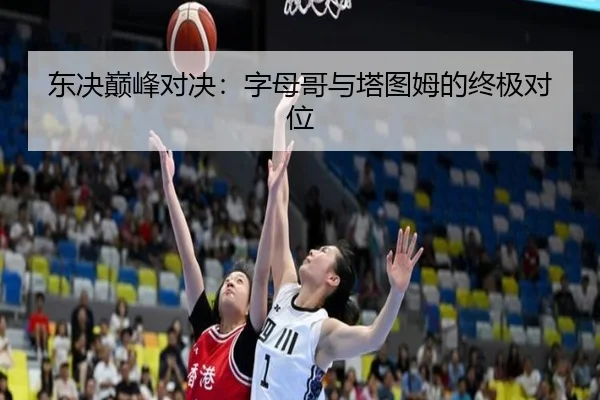东决巅峰对决：字母哥与塔图姆的终极对位