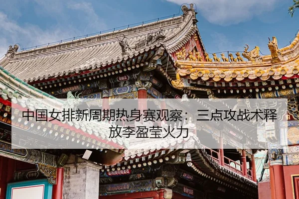 zhong-guo-nv-pai-xin-zhou-qi-re-shen-sai-guan-cha-san-dian-gong-zhan-shu-shi-fang-li-ying-ying-huo-li-2-969.jpg